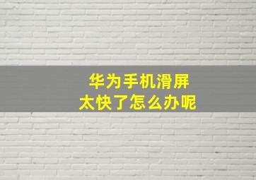 华为手机滑屏太快了怎么办呢