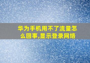 华为手机用不了流量怎么回事,显示登录网络