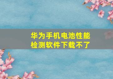 华为手机电池性能检测软件下载不了