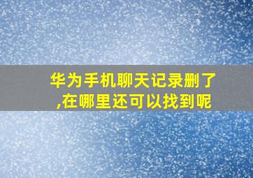 华为手机聊天记录删了,在哪里还可以找到呢