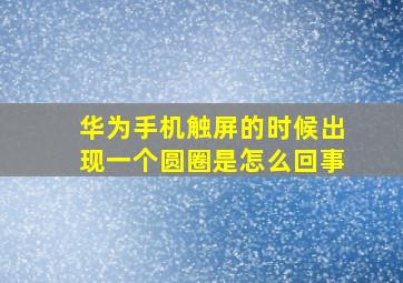 华为手机触屏的时候出现一个圆圈是怎么回事