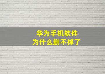 华为手机软件为什么删不掉了