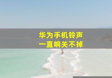 华为手机铃声一直响关不掉