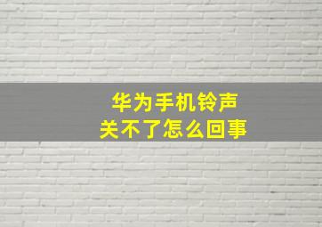 华为手机铃声关不了怎么回事