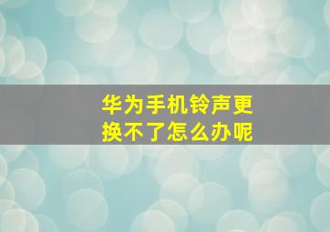 华为手机铃声更换不了怎么办呢