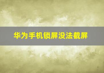 华为手机锁屏没法截屏