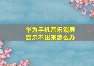 华为手机音乐锁屏显示不出来怎么办