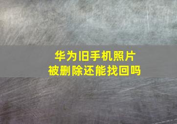 华为旧手机照片被删除还能找回吗