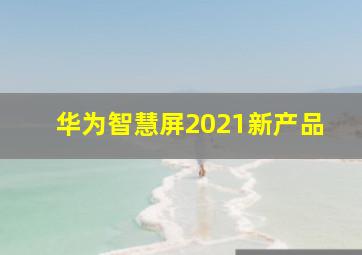 华为智慧屏2021新产品