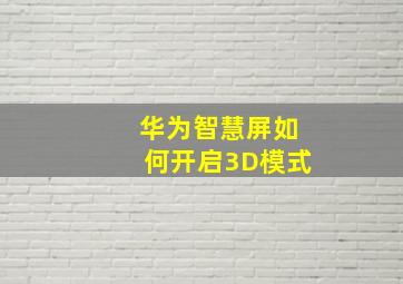 华为智慧屏如何开启3D模式