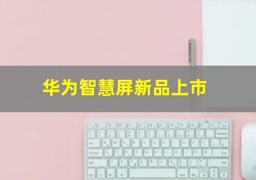 华为智慧屏新品上市