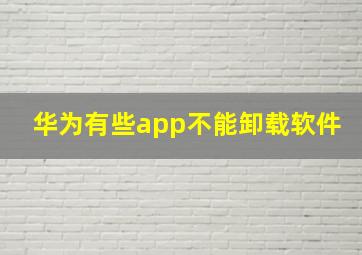 华为有些app不能卸载软件