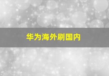 华为海外刷国内