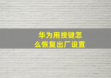 华为用按键怎么恢复出厂设置