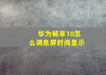 华为畅享10怎么调息屏时间显示