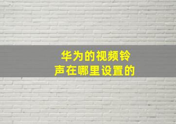 华为的视频铃声在哪里设置的