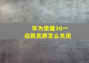 华为荣耀30一动就亮屏怎么关闭