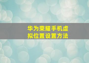 华为荣耀手机虚拟位置设置方法