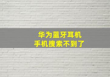 华为蓝牙耳机手机搜索不到了