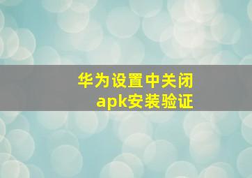 华为设置中关闭apk安装验证