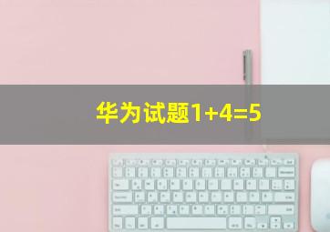 华为试题1+4=5