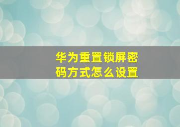 华为重置锁屏密码方式怎么设置