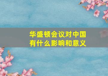 华盛顿会议对中国有什么影响和意义