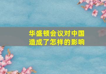 华盛顿会议对中国造成了怎样的影响