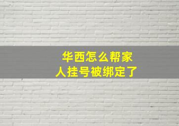 华西怎么帮家人挂号被绑定了