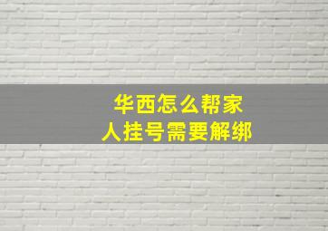 华西怎么帮家人挂号需要解绑