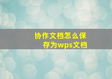 协作文档怎么保存为wps文档