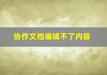 协作文档编辑不了内容