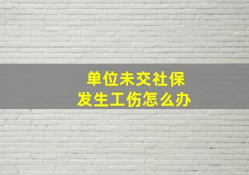 单位未交社保发生工伤怎么办