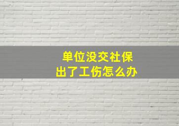 单位没交社保出了工伤怎么办