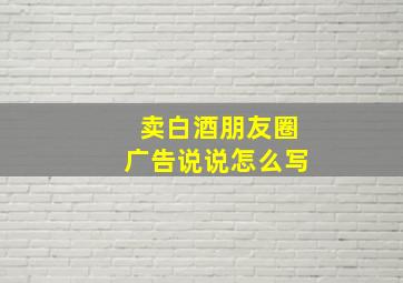 卖白酒朋友圈广告说说怎么写