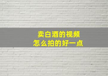 卖白酒的视频怎么拍的好一点