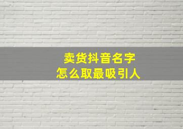 卖货抖音名字怎么取最吸引人