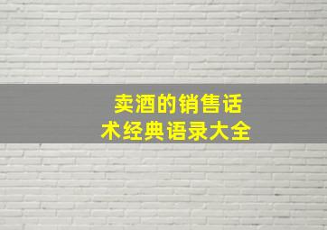 卖酒的销售话术经典语录大全