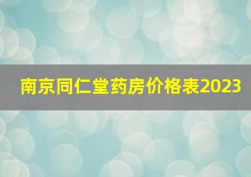 南京同仁堂药房价格表2023