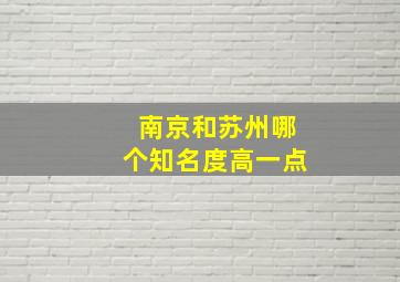 南京和苏州哪个知名度高一点