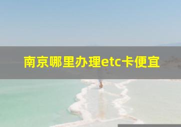 南京哪里办理etc卡便宜