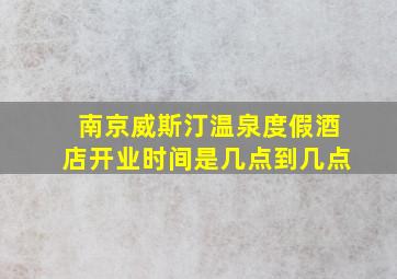 南京威斯汀温泉度假酒店开业时间是几点到几点