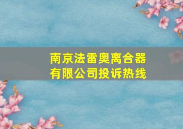 南京法雷奥离合器有限公司投诉热线