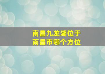 南昌九龙湖位于南昌市哪个方位