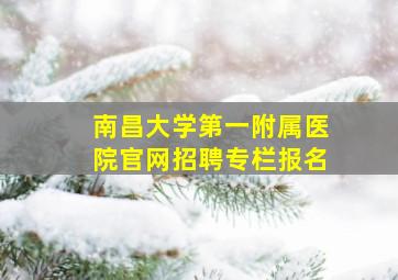 南昌大学第一附属医院官网招聘专栏报名