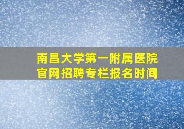 南昌大学第一附属医院官网招聘专栏报名时间