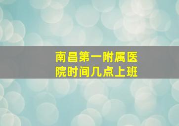 南昌第一附属医院时间几点上班