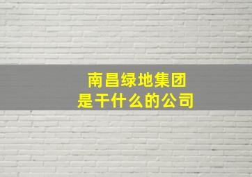 南昌绿地集团是干什么的公司