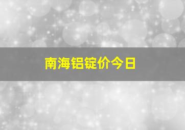 南海铝锭价今日