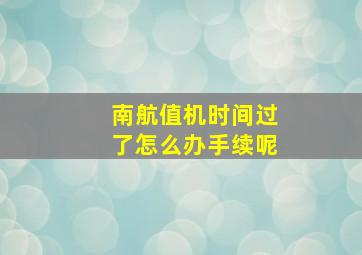 南航值机时间过了怎么办手续呢